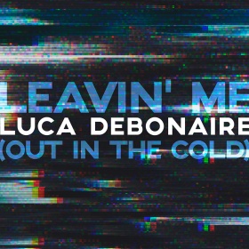 LUCA DEBONAIRE - LEAVIN’ ME (OUT IN THE COLD)